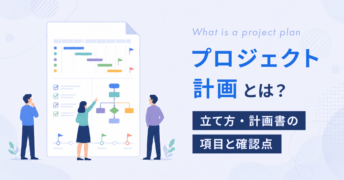 プロジェクト計画とは？立て方・計画書の項目と確認点